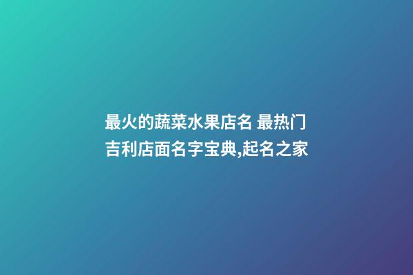 最火的蔬菜水果店名 最热门吉利店面名字宝典,起名之家-第1张-店铺起名-玄机派